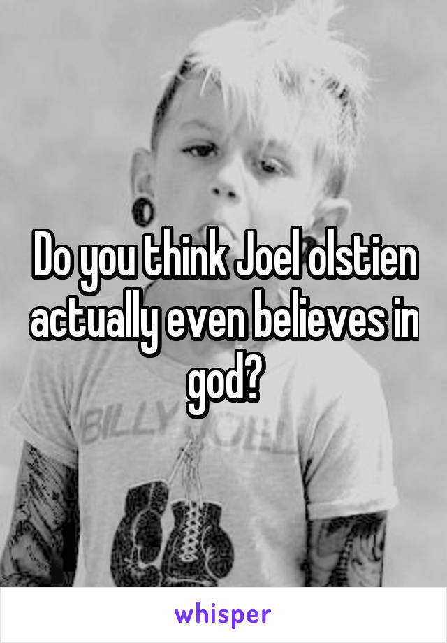 Do you think Joel olstien actually even believes in god?