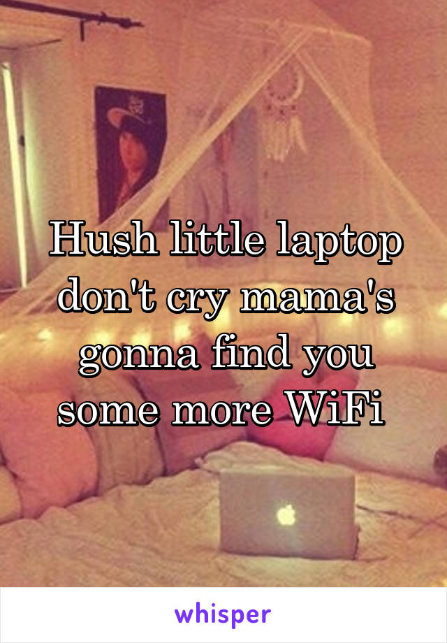 Hush little laptop don't cry mama's gonna find you some more WiFi 