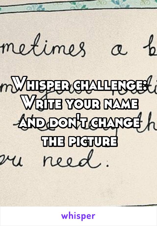 Whisper challenge: Write your name and don't change the picture