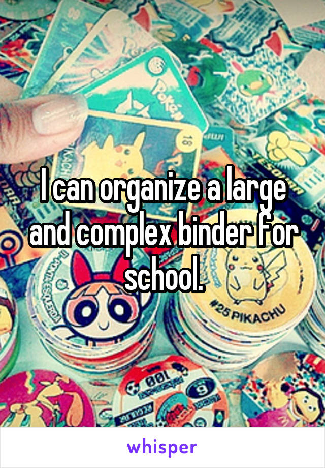 I can organize a large and complex binder for school.