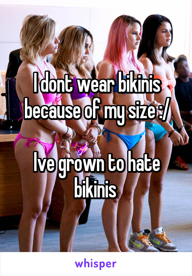 I dont wear bikinis because of my size :/

Ive grown to hate bikinis 