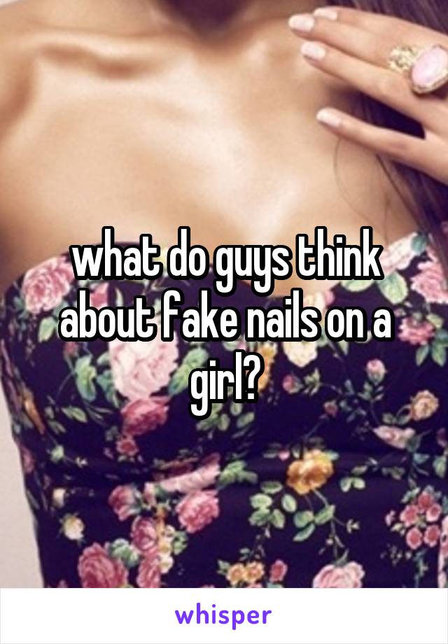 what do guys think about fake nails on a girl?