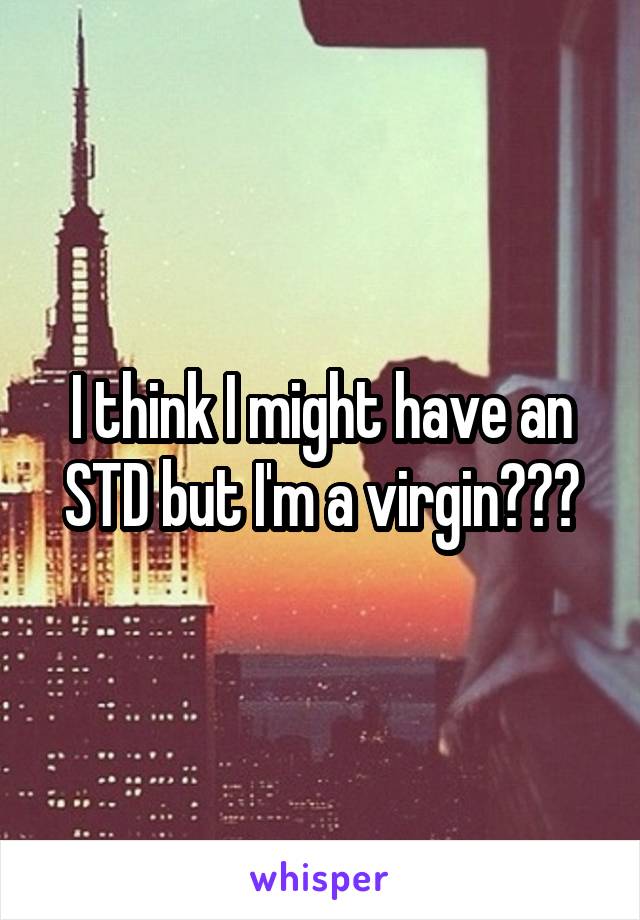 I think I might have an STD but I'm a virgin???