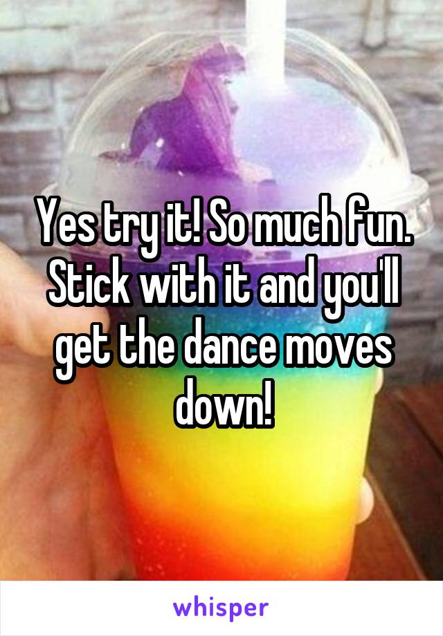 Yes try it! So much fun. Stick with it and you'll get the dance moves down!