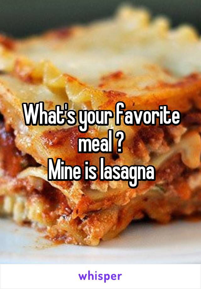 What's your favorite meal ?
Mine is lasagna