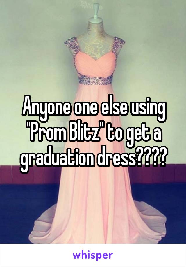 Anyone one else using "Prom Blitz" to get a graduation dress????