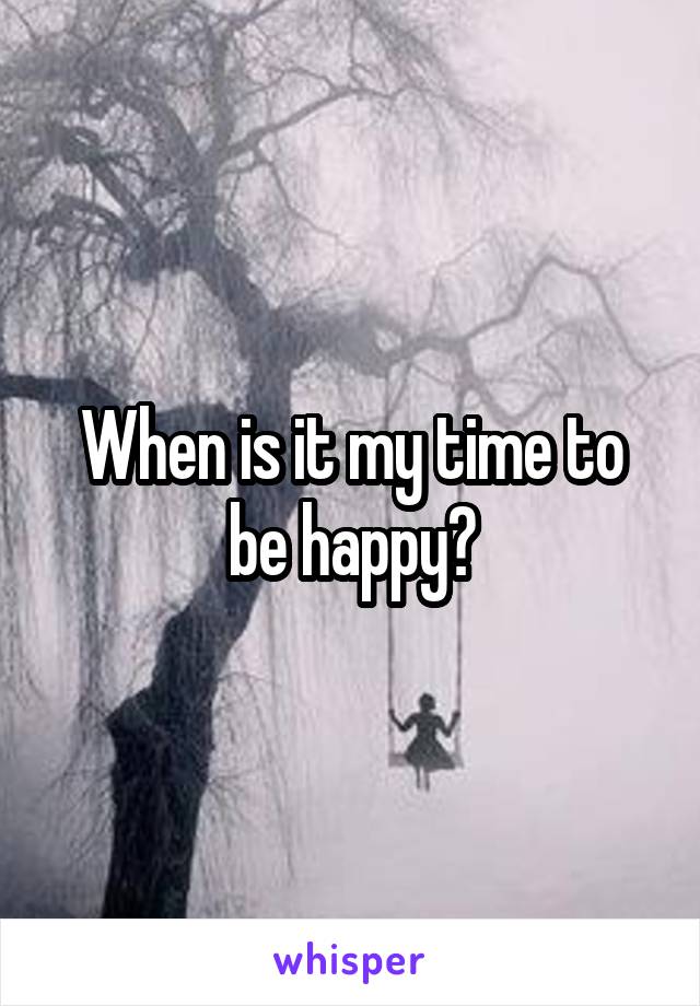 When is it my time to be happy?