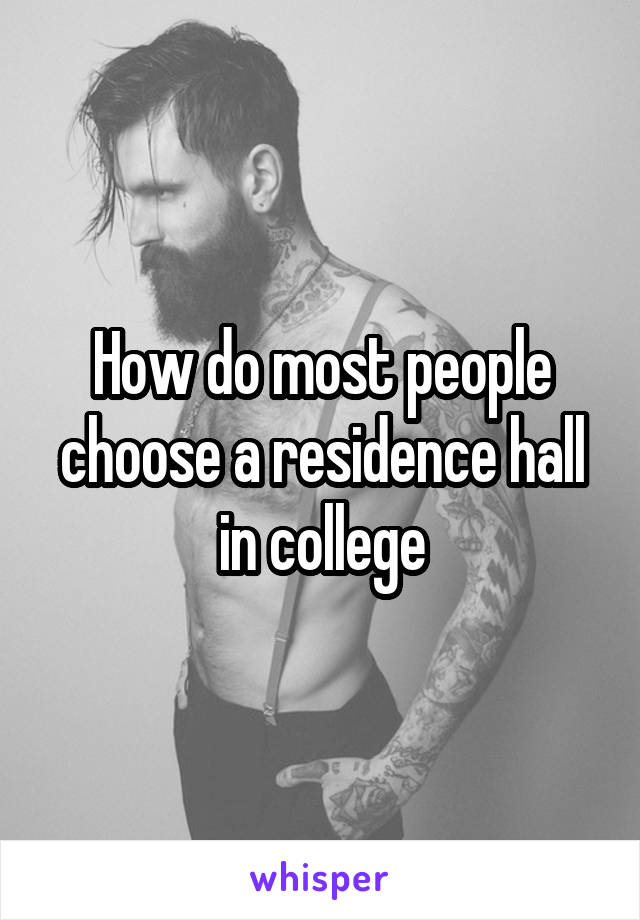 How do most people choose a residence hall in college