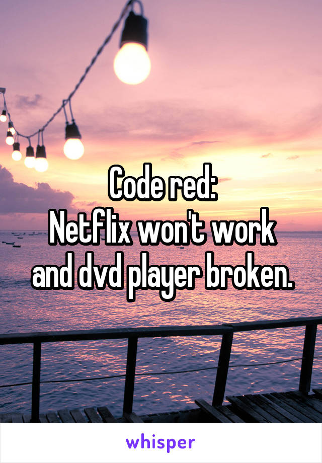 Code red:
Netflix won't work and dvd player broken.