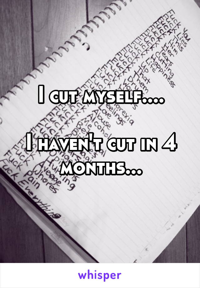 I cut myself....

I haven't cut in 4 months...

