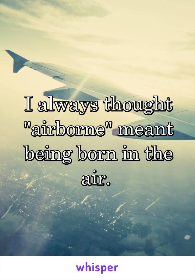 I always thought "airborne" meant being born in the air. 