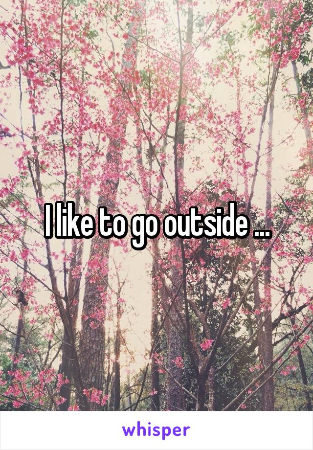 I like to go outside ...