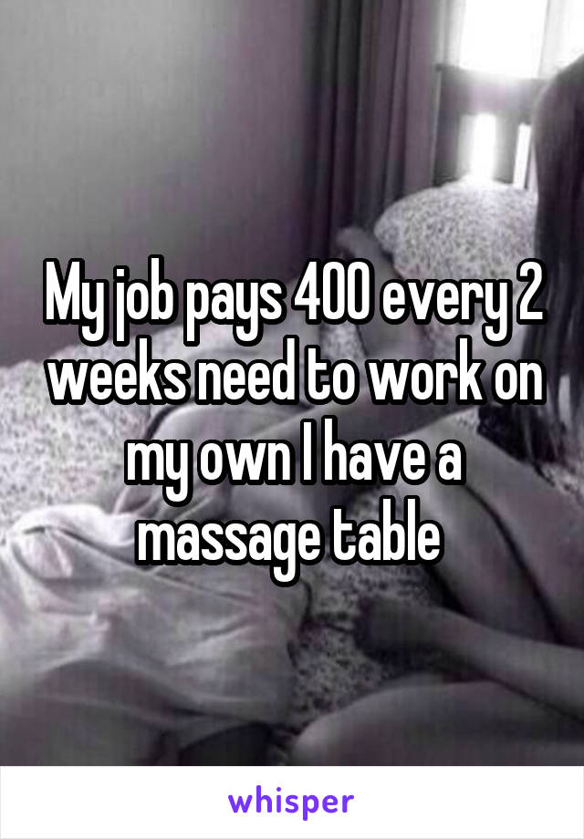 My job pays 400 every 2 weeks need to work on my own I have a massage table 