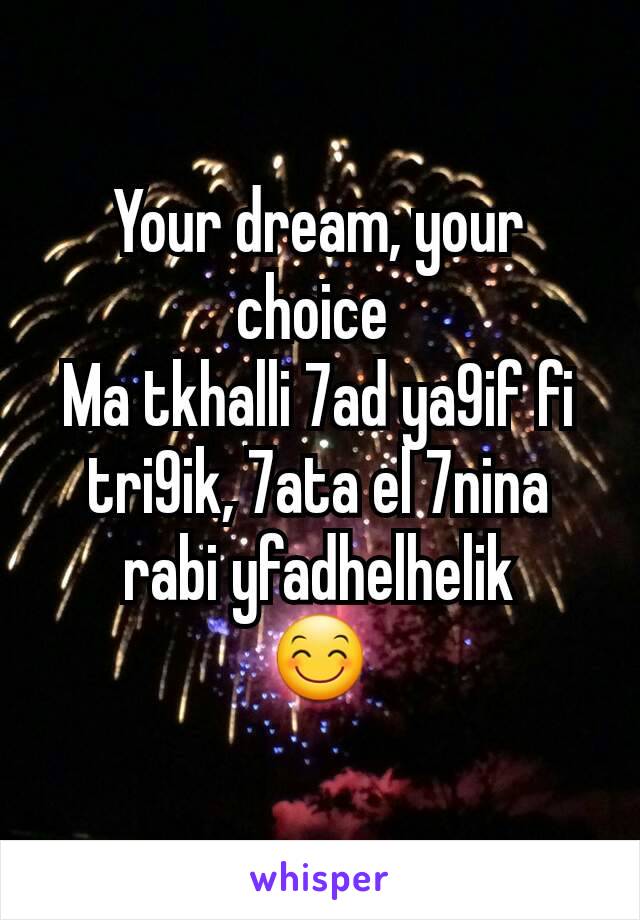 Your dream, your choice 
Ma tkhalli 7ad ya9if fi tri9ik, 7ata el 7nina rabi yfadhelhelik
😊