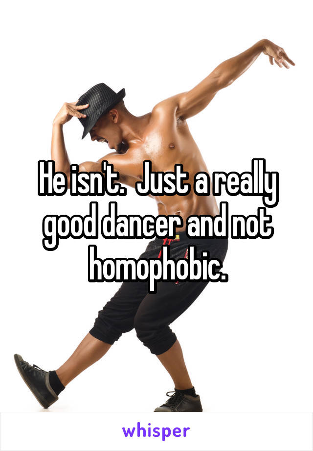 He isn't.  Just a really good dancer and not homophobic.