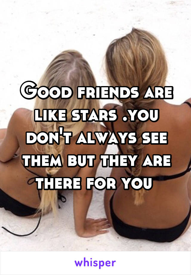 Good friends are like stars .you don't always see them but they are there for you 