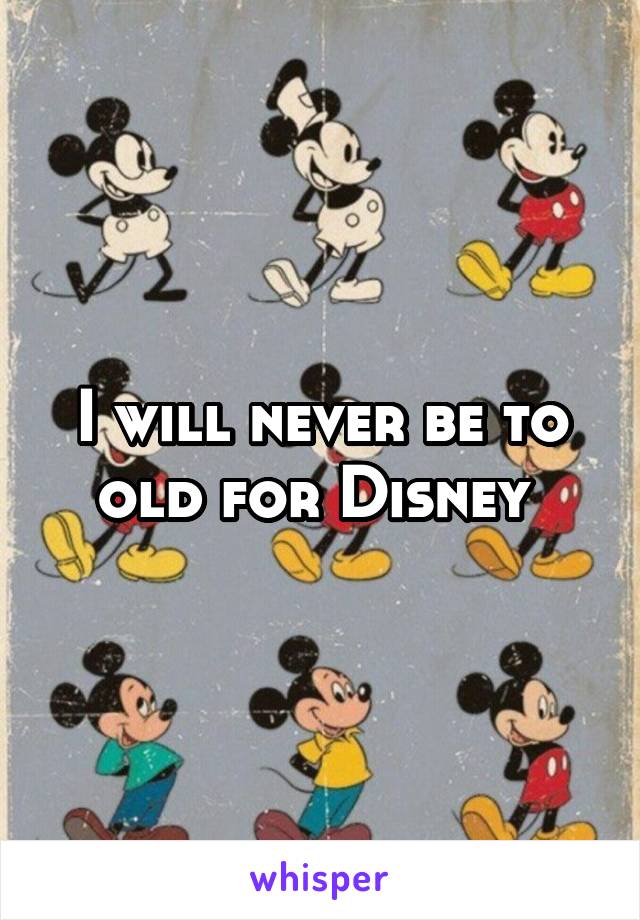 I will never be to old for Disney 