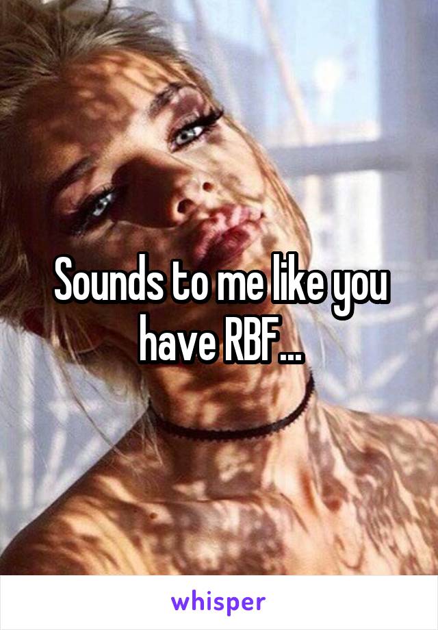 Sounds to me like you have RBF...