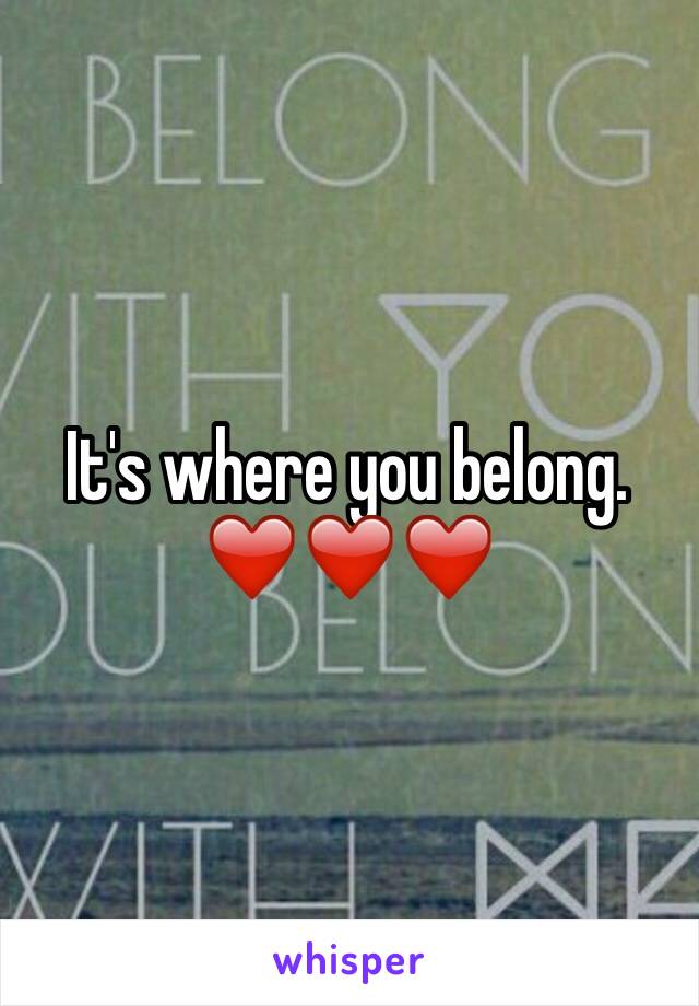 It's where you belong. ❤️❤️❤️