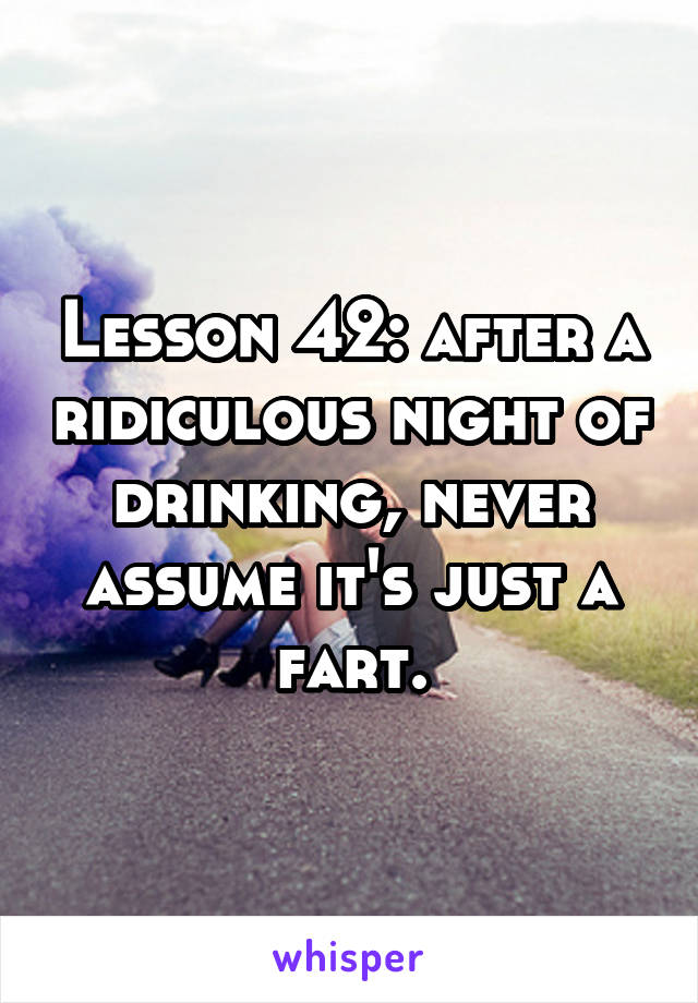 Lesson 42: after a ridiculous night of drinking, never assume it's just a fart.