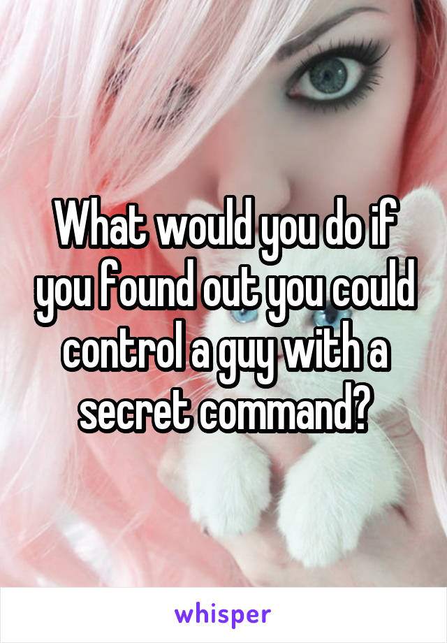What would you do if you found out you could control a guy with a secret command?