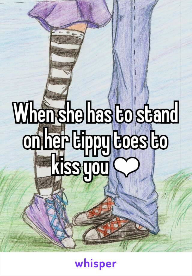 When she has to stand on her tippy toes to kiss you ❤