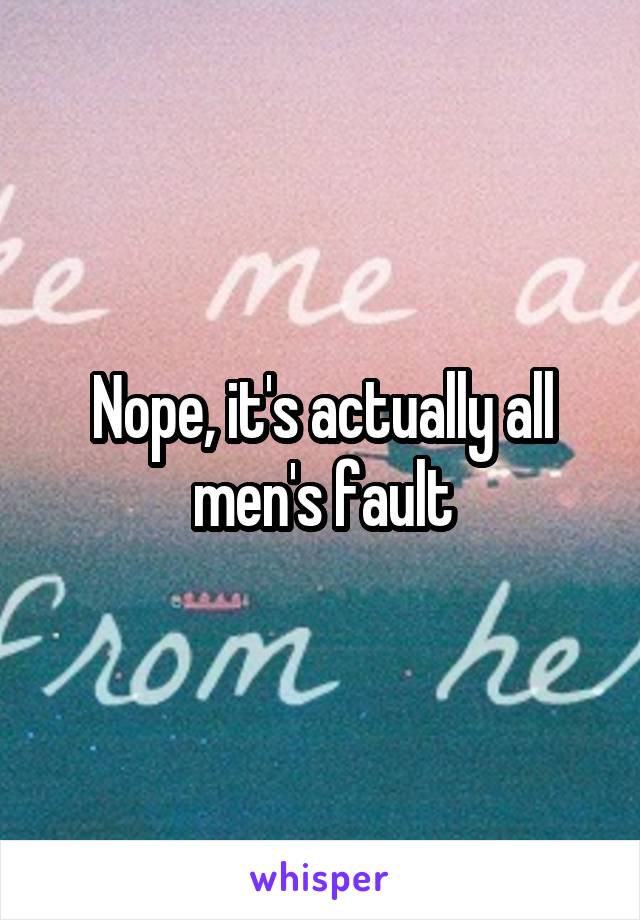 Nope, it's actually all men's fault