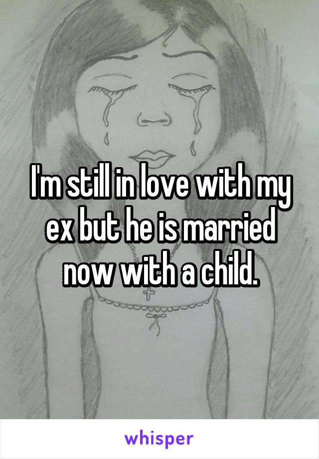 I'm still in love with my ex but he is married now with a child.