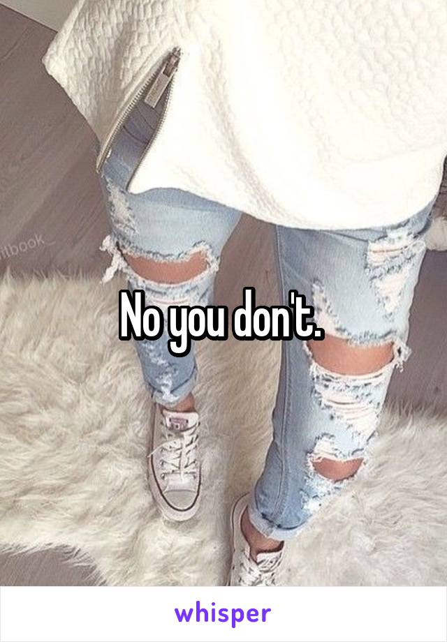 No you don't. 