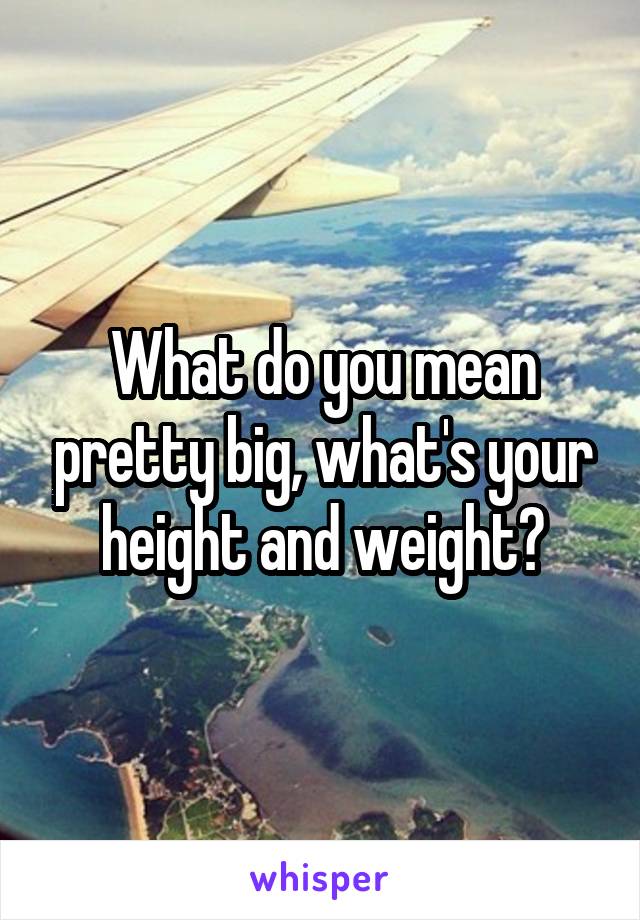 What do you mean pretty big, what's your height and weight?