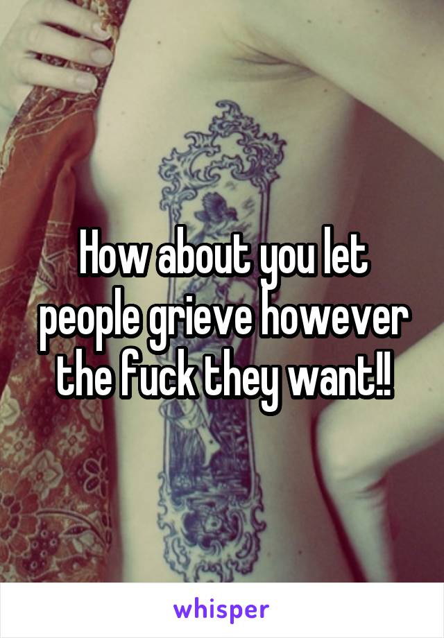 How about you let people grieve however the fuck they want!!