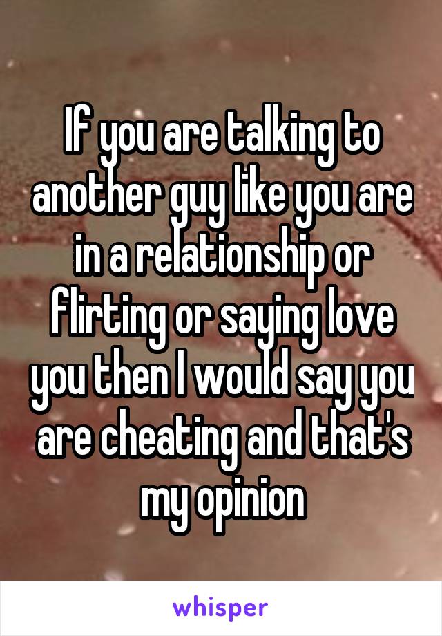 If you are talking to another guy like you are in a relationship or flirting or saying love you then I would say you are cheating and that's my opinion