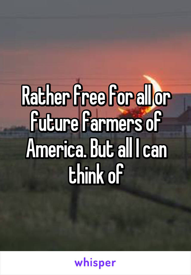 Rather free for all or future farmers of America. But all I can think of