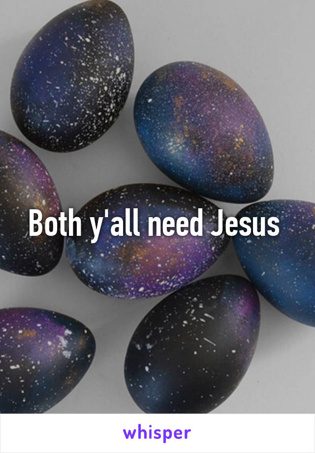 Both y'all need Jesus 