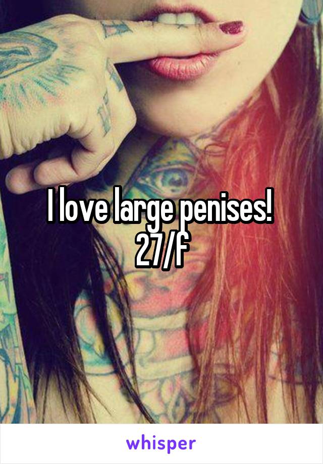 I love large penises! 
27/f