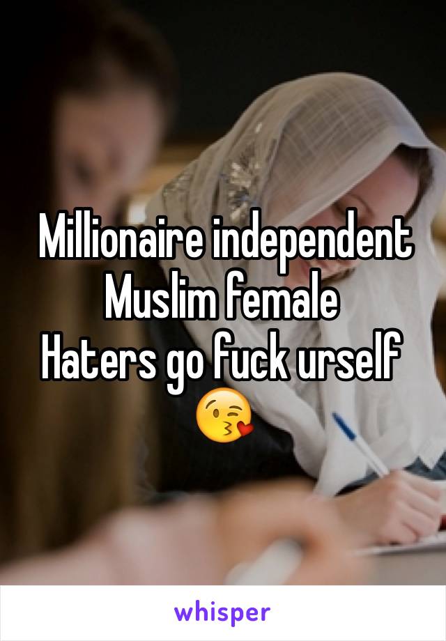  Millionaire independent Muslim female 
Haters go fuck urself
😘