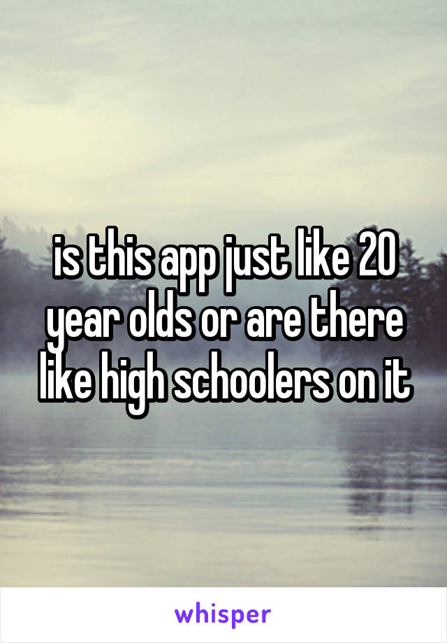 is this app just like 20 year olds or are there like high schoolers on it