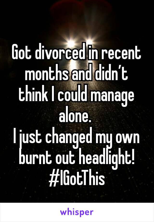 Got divorced in recent months and didn’t think I could manage alone. 
I just changed my own burnt out headlight!
#IGotThis
