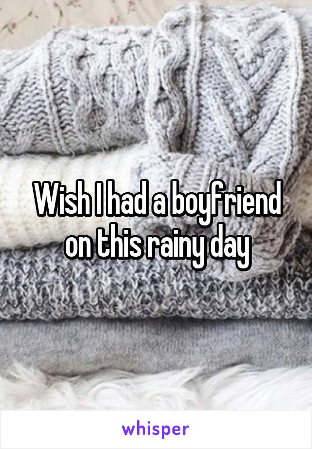 Wish I had a boyfriend on this rainy day