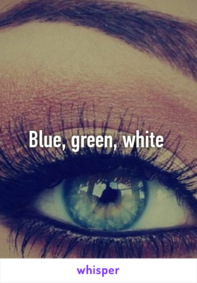 Blue, green, white 