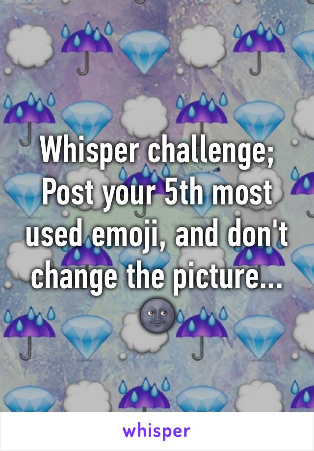 Whisper challenge;
Post your 5th most used emoji, and don't change the picture... 🌚