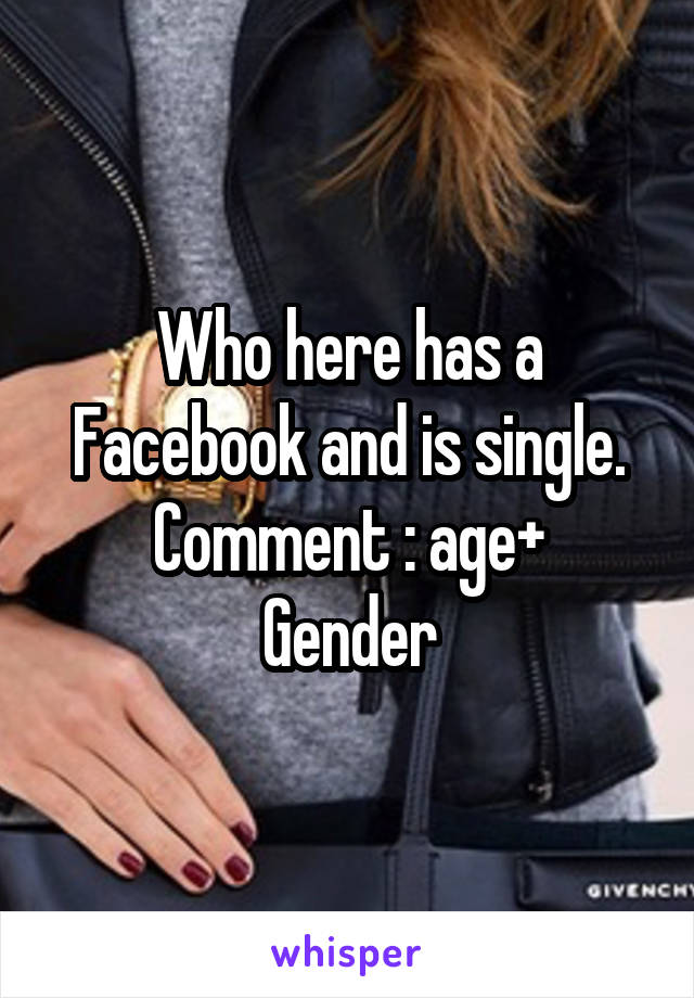 Who here has a Facebook and is single.
Comment : age+ Gender