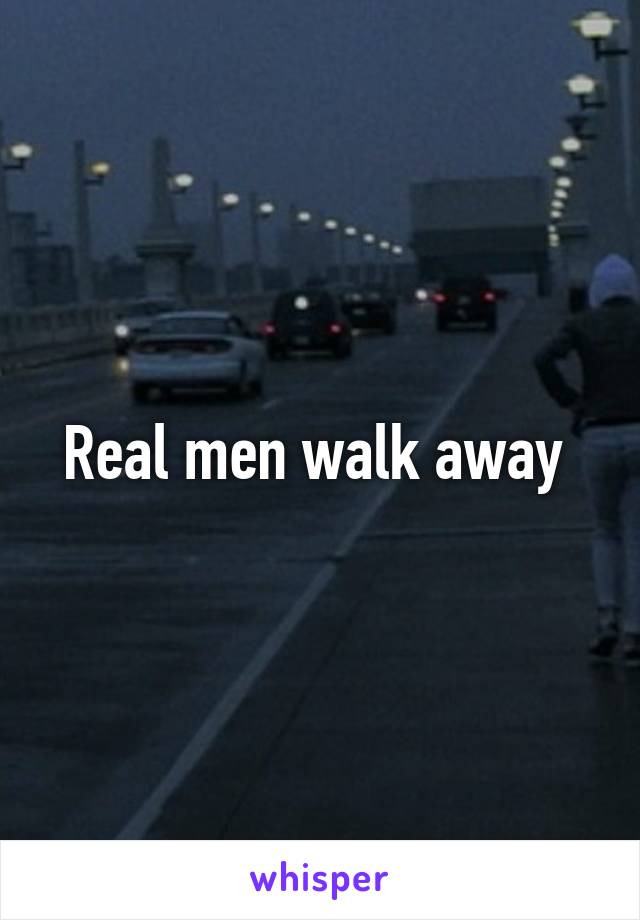 Real men walk away 