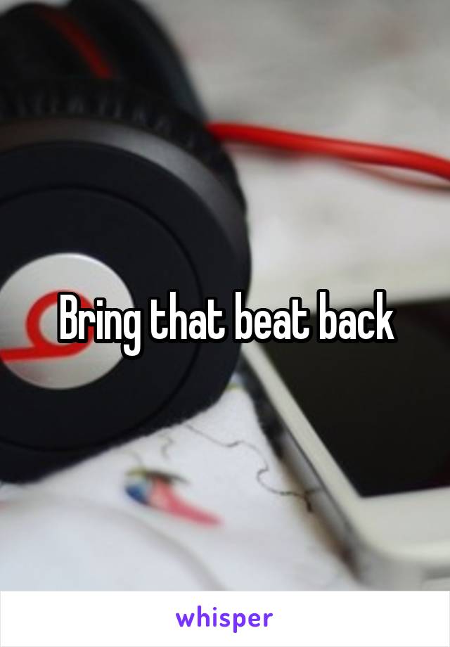 Bring that beat back