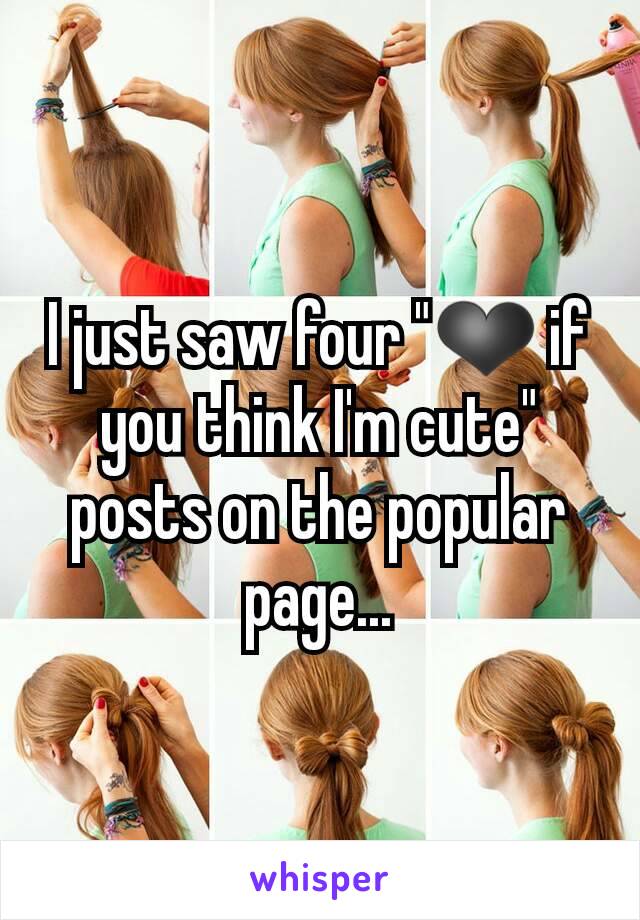I just saw four "❤ if you think I'm cute" posts on the popular page...