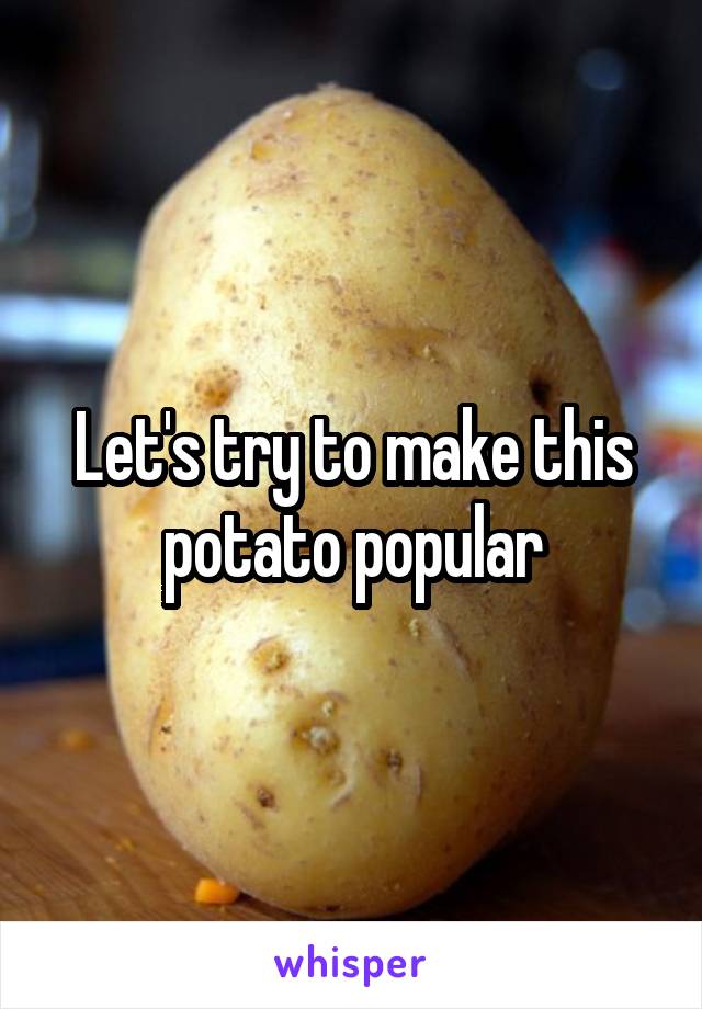 Let's try to make this potato popular