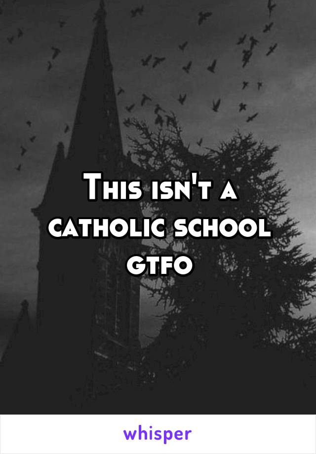This isn't a catholic school gtfo