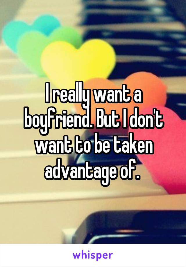 I really want a boyfriend. But I don't want to be taken advantage of. 