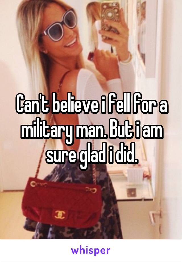Can't believe i fell for a military man. But i am sure glad i did.