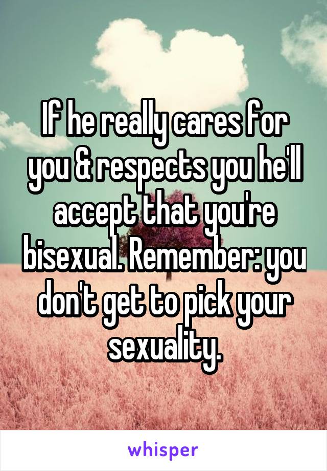 If he really cares for you & respects you he'll accept that you're bisexual. Remember: you don't get to pick your sexuality.